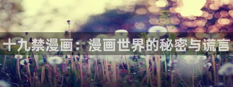 百花缭乱漫画下拉式奇漫屋：十九禁漫画：漫画世界的秘密与谎言