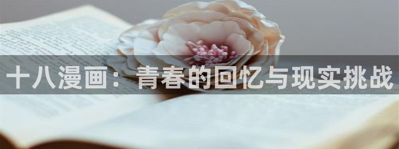 师兄太稳健漫画奇漫屋：十八漫画：青春的回忆与现实挑战